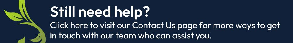 Still need help? Click here to visit our Contact Us page for more ways to get in touch with our team who can assist you.